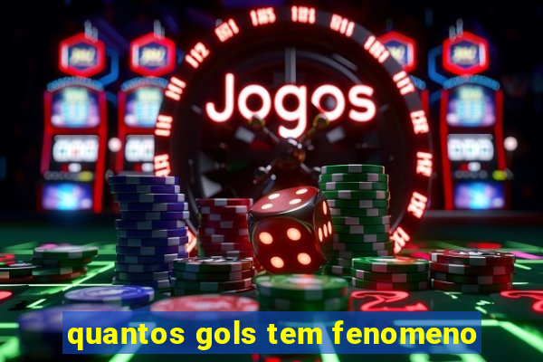 quantos gols tem fenomeno